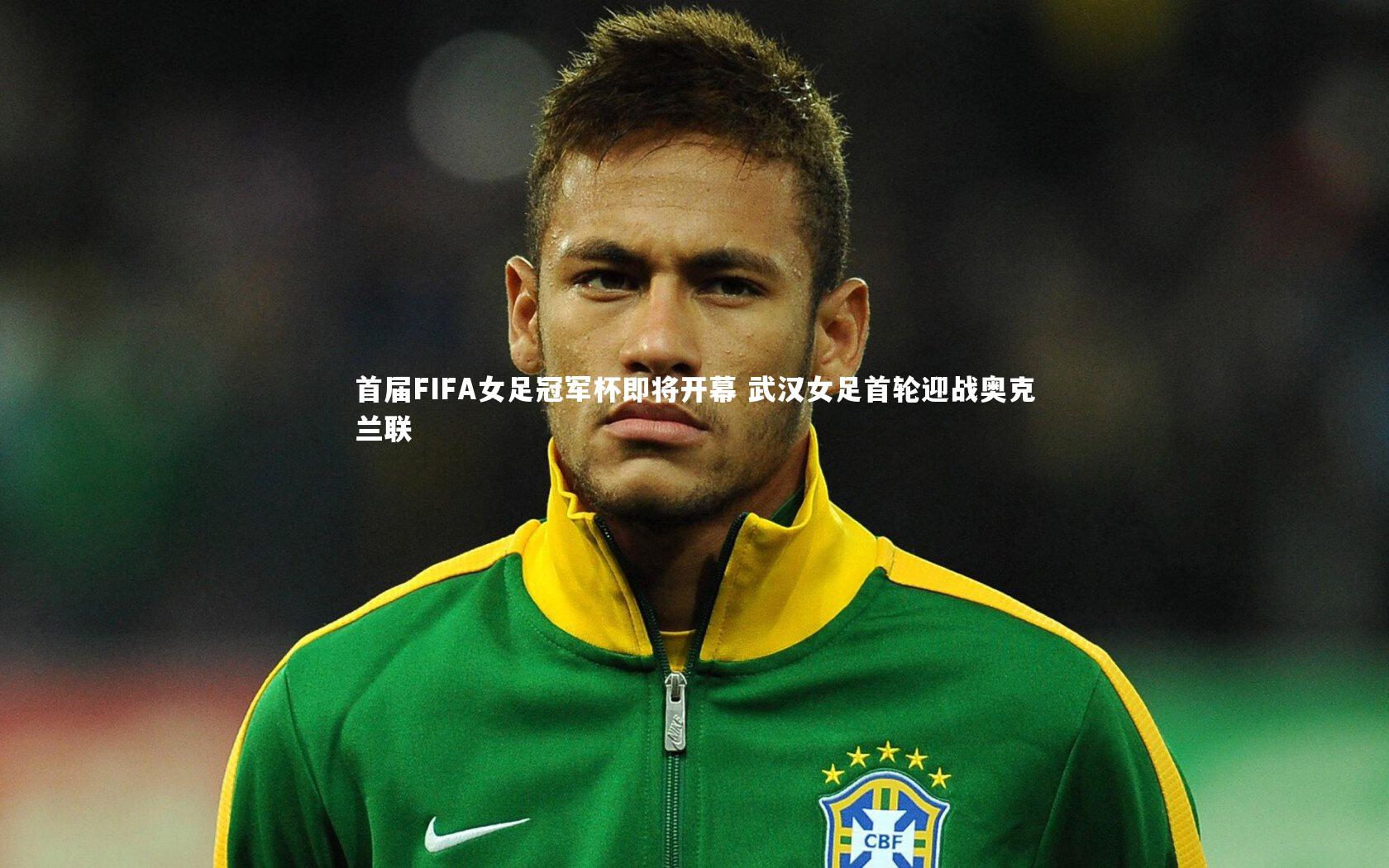 首届FIFA女足冠军杯即将开幕 武汉女足首轮迎战奥克兰联