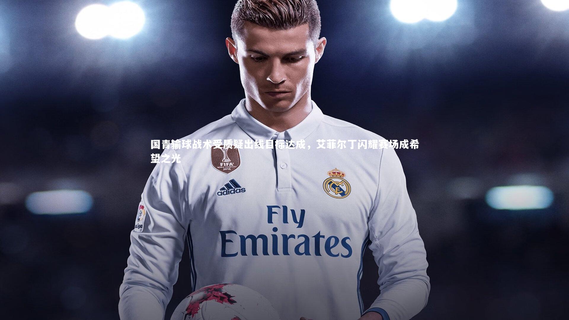 国青输球战术受质疑出线目标达成，艾菲尔丁闪耀赛场成希望之光