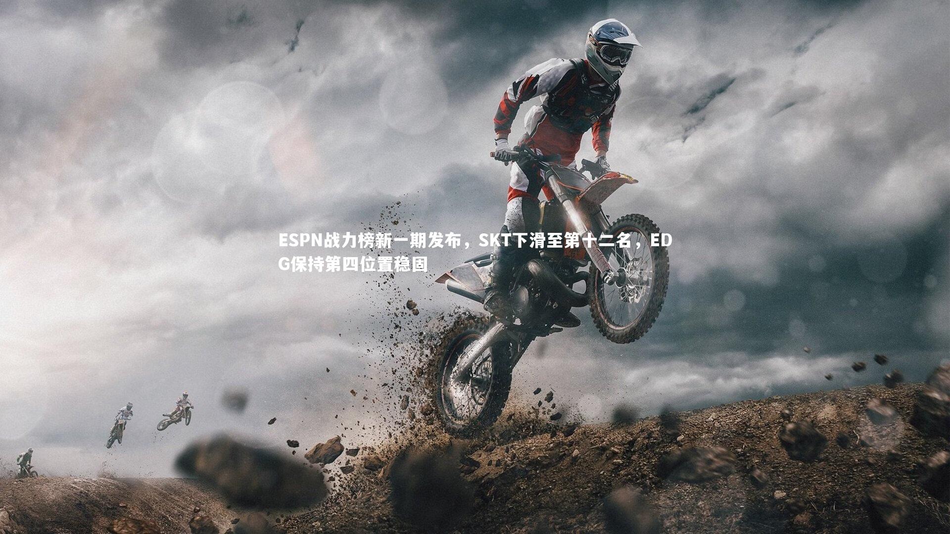 ESPN战力榜新一期发布，SKT下滑至第十二名，EDG保持第四位置稳固