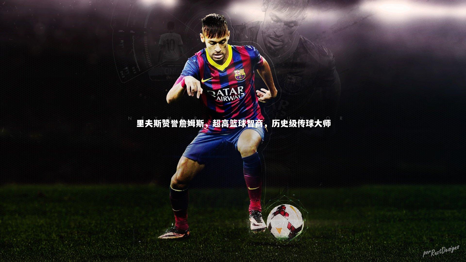 里夫斯赞誉詹姆斯，超高篮球智商，历史级传球大师