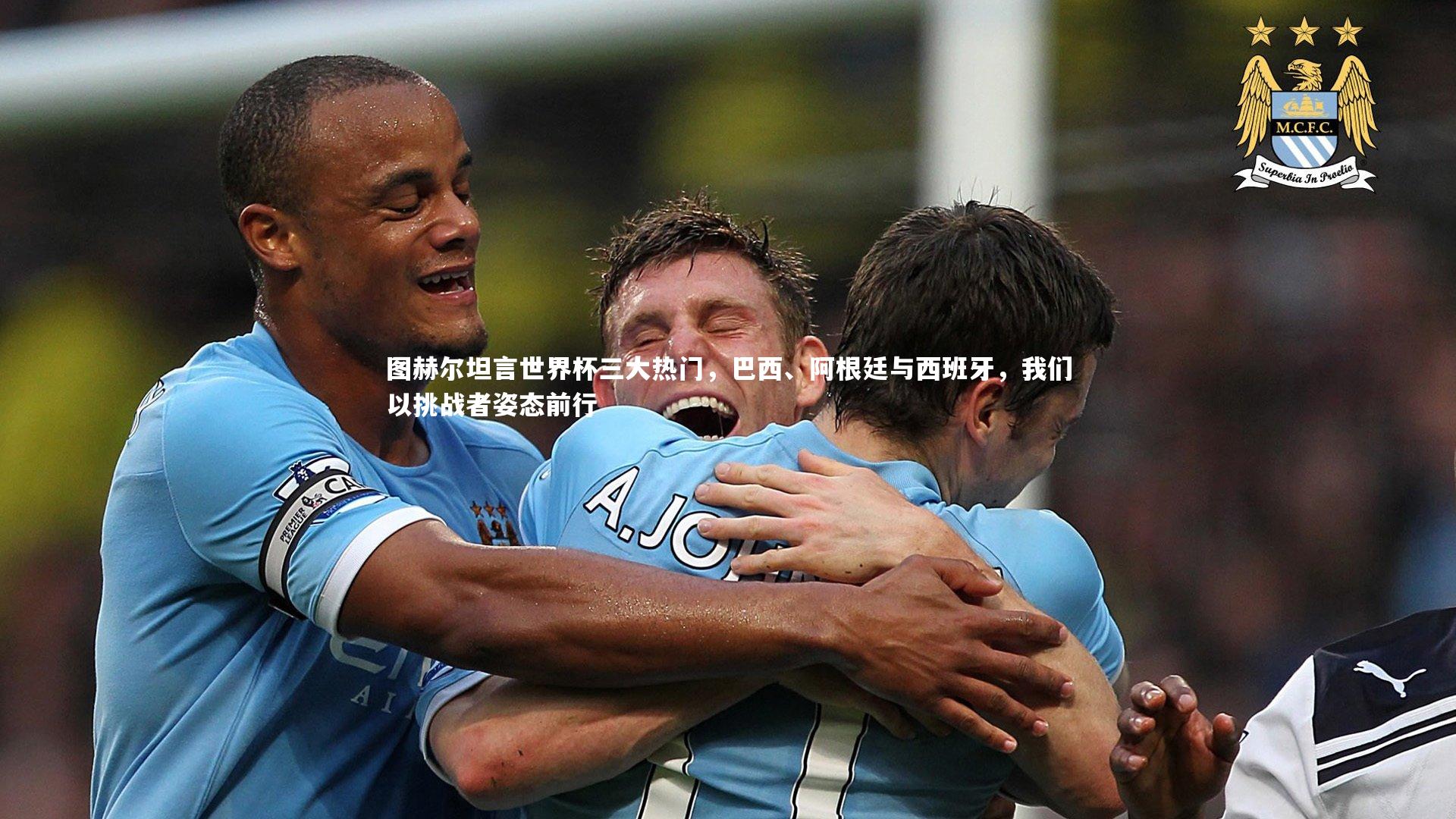 图赫尔坦言世界杯三大热门，巴西、阿根廷与西班牙，我们以挑战者姿态前行