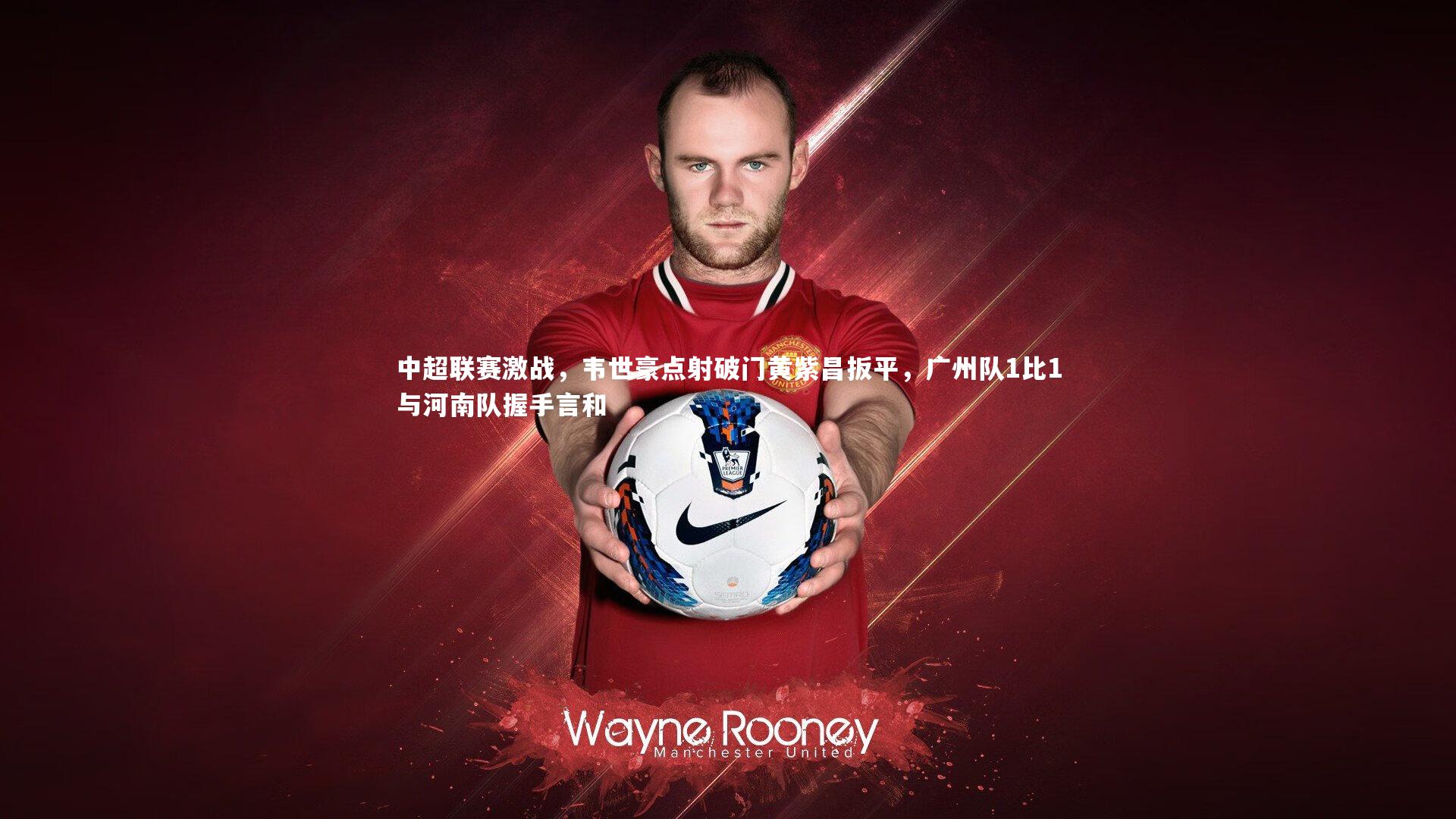 中超联赛激战，韦世豪点射破门黄紫昌扳平，广州队1比1与河南队握手言和