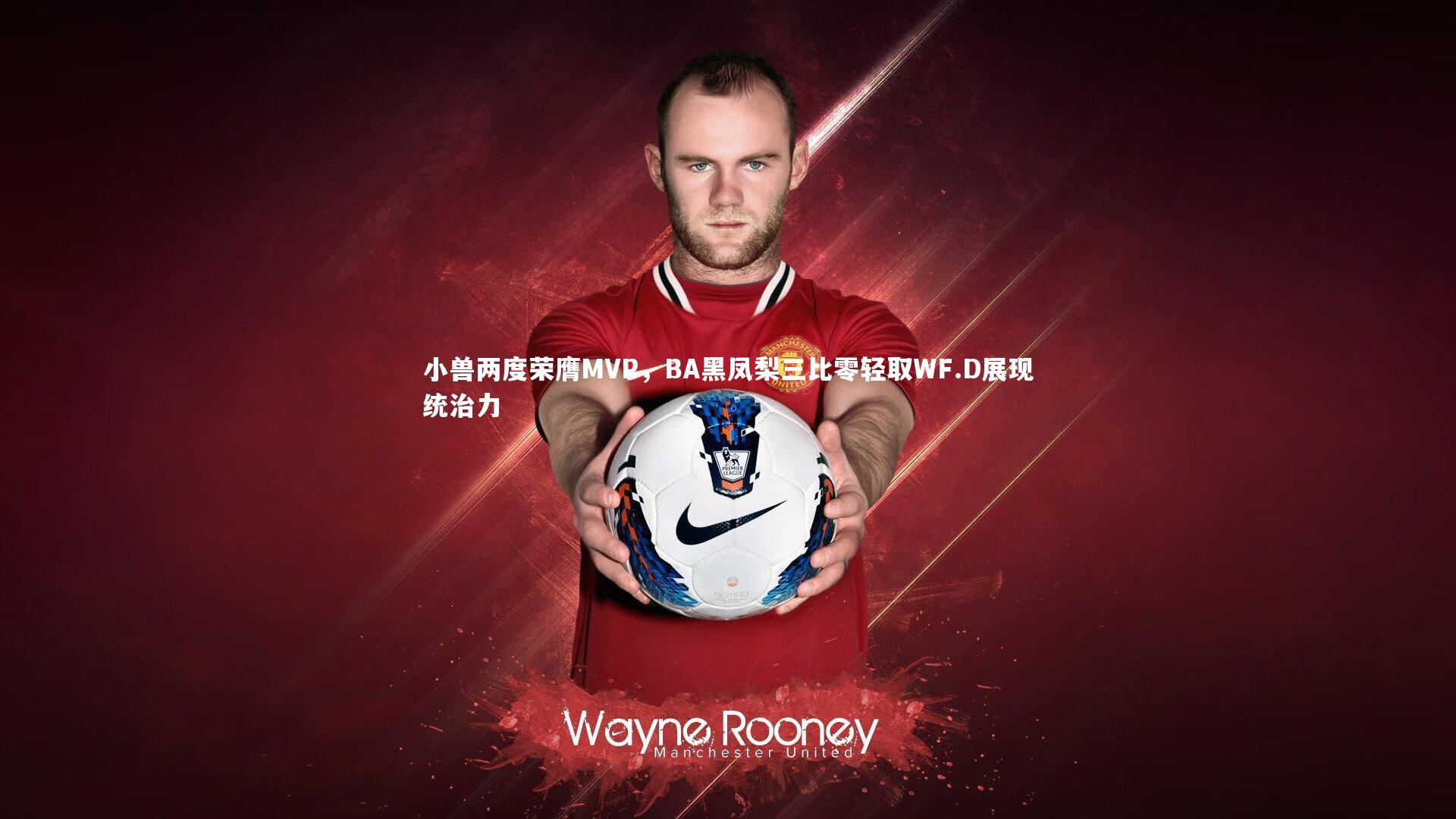 小兽两度荣膺MVP，BA黑凤梨三比零轻取WF.D展现统治力