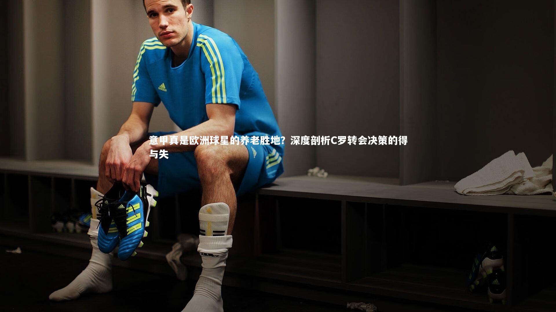 意甲真是欧洲球星的养老胜地？深度剖析C罗转会决策的得与失