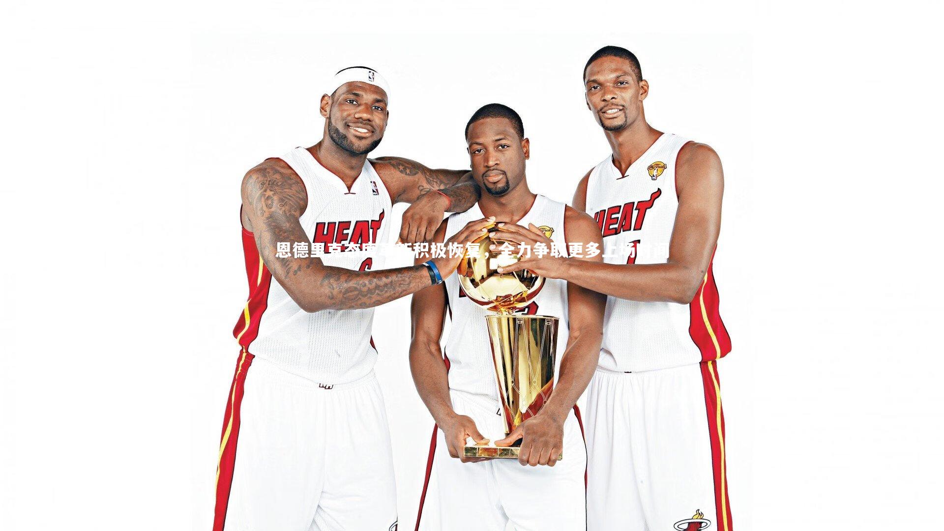 恩德里克态度革新积极恢复，全力争取更多上场时间