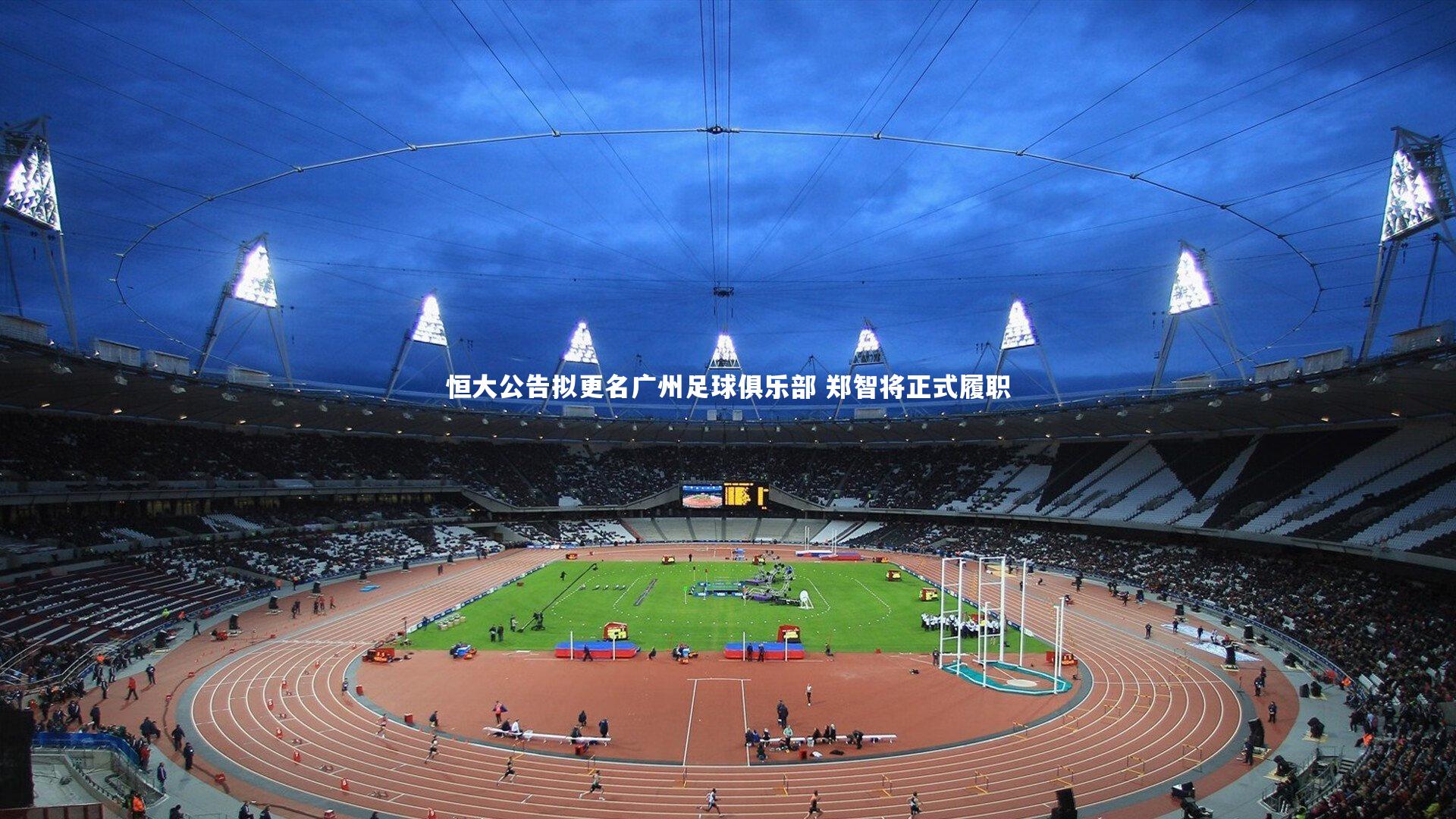 恒大公告拟更名广州足球俱乐部 郑智将正式履职