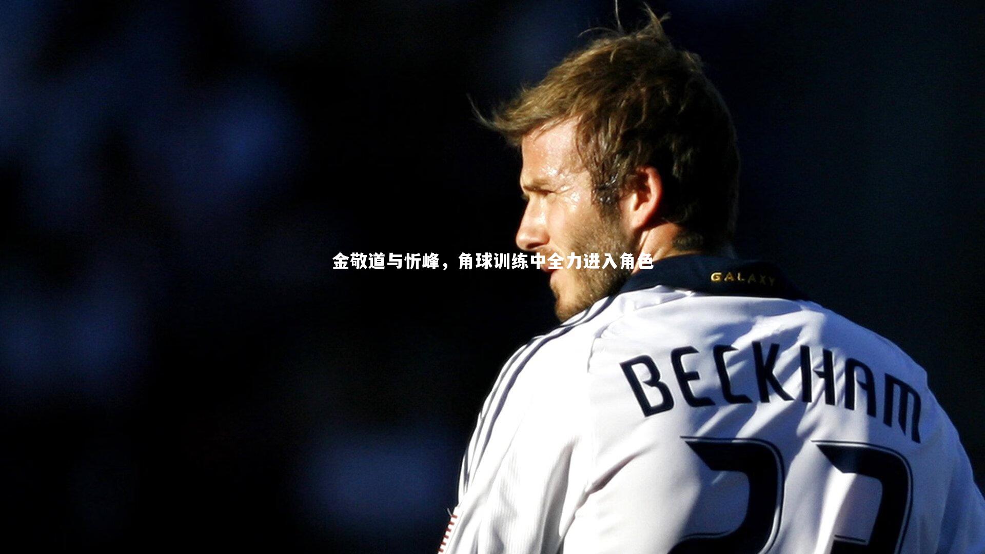 金敬道与忻峰，角球训练中全力进入角色