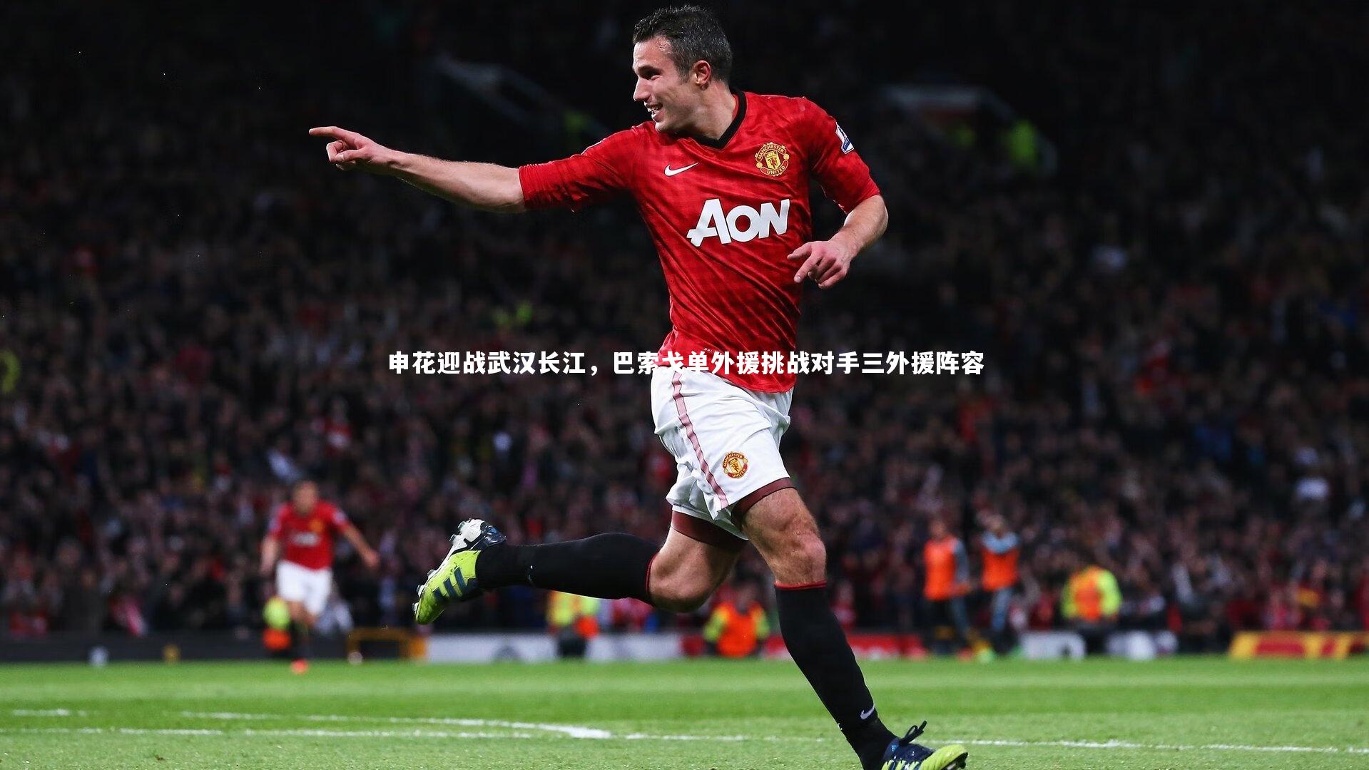 申花迎战武汉长江，巴索戈单外援挑战对手三外援阵容